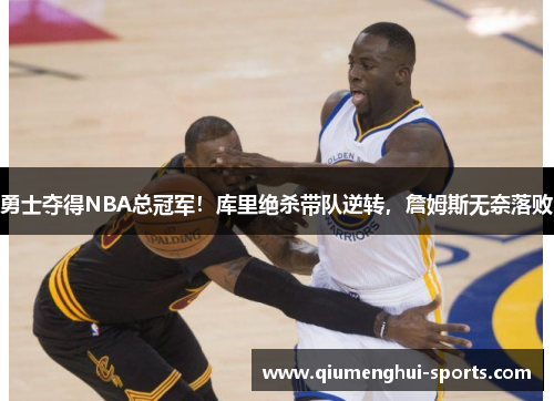 勇士夺得NBA总冠军！库里绝杀带队逆转，詹姆斯无奈落败