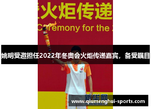 姚明受邀担任2022年冬奥会火炬传递嘉宾，备受瞩目