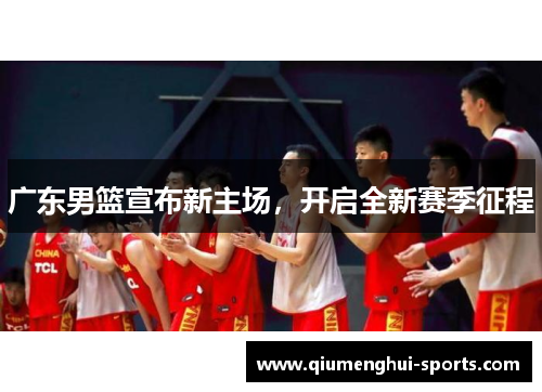 广东男篮宣布新主场，开启全新赛季征程