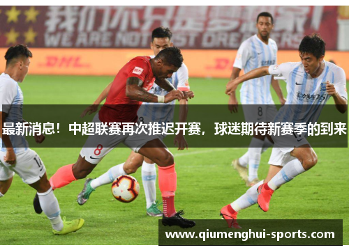 最新消息！中超联赛再次推迟开赛，球迷期待新赛季的到来