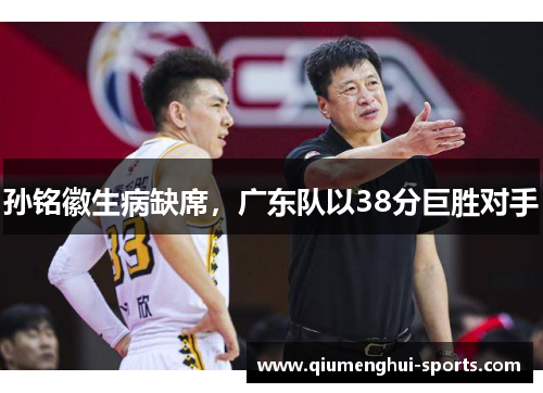 孙铭徽生病缺席,广东队以38分巨胜对手 孙铭徽生病缺席,广东队以38分巨胜对手