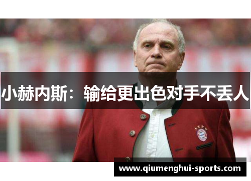小赫内斯:输给更出色对手不丢人 小赫内斯:输给更出色对手不丢人
