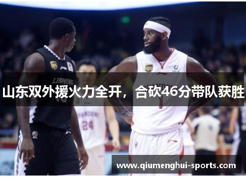 山东双外援火力全开,合砍46分带队获胜 山东双外援火力全开,合砍46分带队获胜