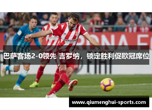 巴萨客场2-0领先 吉罗纳,锁定胜利促欧冠席位 巴萨客场2-0领先 吉罗纳,锁定胜利促欧冠席位