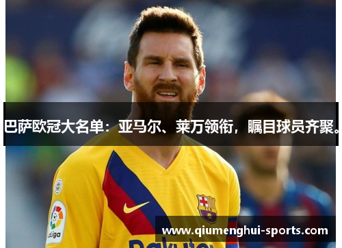 巴萨欧冠大名单:亚马尔、莱万领衔,瞩目球员齐聚。 巴萨欧冠大名单:亚马尔、莱万领衔,瞩目球员齐聚。