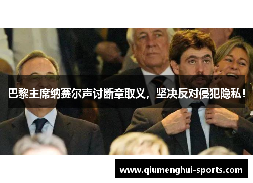 巴黎主席纳赛尔声讨断章取义,坚决反对侵犯隐私! 巴黎主席纳赛尔声讨断章取义,坚决反对侵犯隐私!