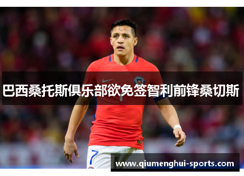 巴西桑托斯俱乐部欲免签智利前锋桑切斯  巴西桑托斯俱乐部欲免签智利前锋桑切斯