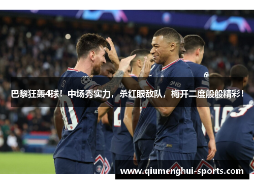 巴黎狂轰4球!中场秀实力,杀红眼敌队,梅开二度般般精彩! 巴黎狂轰4球!中场秀实力,杀红眼敌队,梅开二度般般精彩!