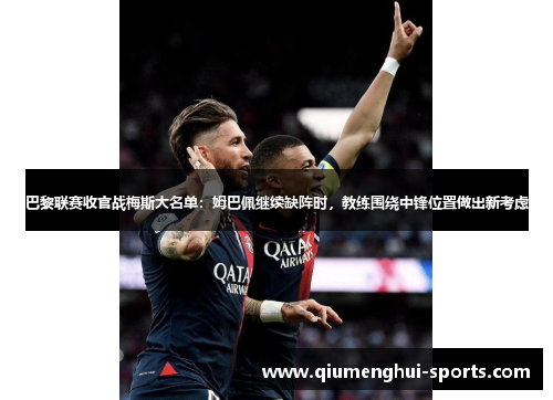 巴黎联赛收官战梅斯大名单:姆巴佩继续缺阵时,教练围绕中锋位置做出新考虑 巴黎联赛收官战梅斯大名单:姆巴佩继续缺阵时,教练围绕中锋位置做出新考虑