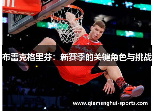 布雷克格里芬:新赛季的关键角色与挑战 布雷克格里芬:新赛季的关键角色与挑战