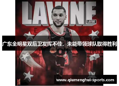 广东全明星双后卫发挥不佳,未能带领球队取得胜利 广东全明星双后卫发挥不佳,未能带领球队取得胜利