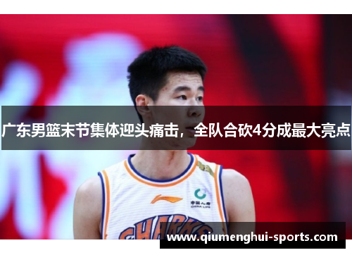 广东男篮末节集体迎头痛击,全队合砍4分成最大亮点 广东男篮末节集体迎头痛击,全队合砍4分成最大亮点