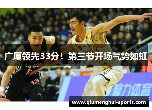 广厦领先33分!第三节开场气势如虹 广厦领先33分!第三节开场气势如虹