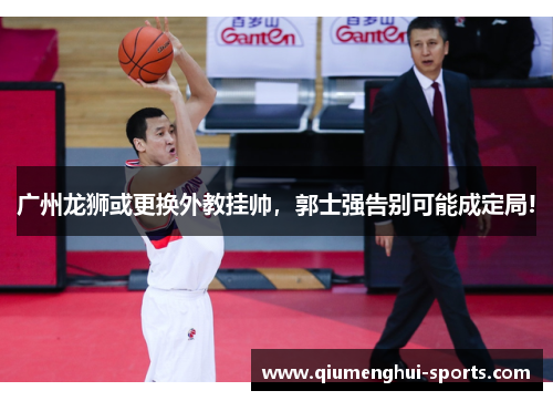 广州龙狮或更换外教挂帅,郭士强告别可能成定局! 广州龙狮或更换外教挂帅,郭士强告别可能成定局!