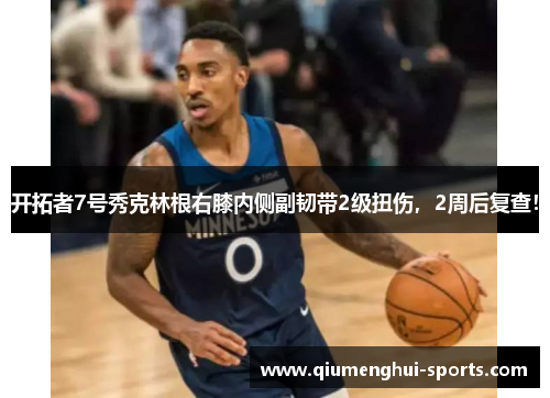 开拓者7号秀克林根右膝内侧副韧带2级扭伤,2周后复查! 开拓者7号秀克林根右膝内侧副韧带2级扭伤,2周后复查!