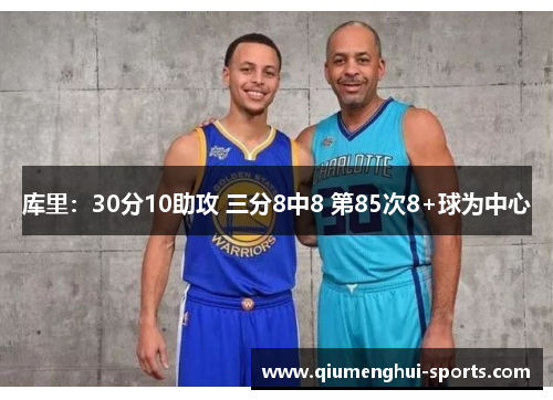 库里:30分10助攻 三分8中8 第85次8+球为中心 库里:30分10助攻 三分8中8 第85次8+球为中心