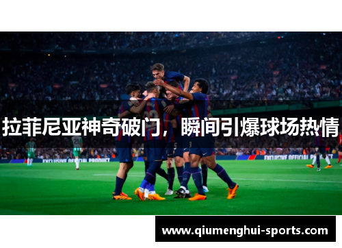 拉菲尼亚神奇破门,瞬间引爆球场热情 拉菲尼亚神奇破门,瞬间引爆球场热情